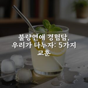 불량연애 경험담, 우리가 나누자: 5가지 교훈