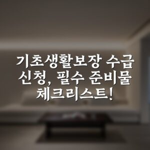 기초생활보장 수급 신청, 필수 준비물 체크리스트!